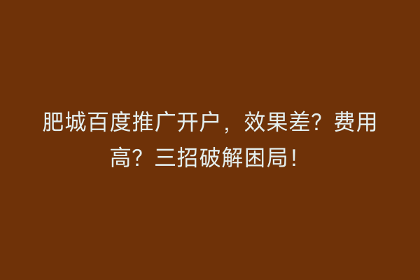 肥城百度推广开户，效果差？费用高？三招破解困局！