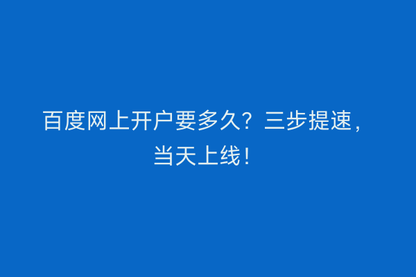 百度网上开户要多久？三步提速，当天上线！