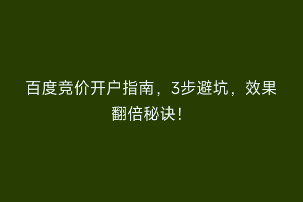 百度竞价开户指南，3步避坑，效果翻倍秘诀！