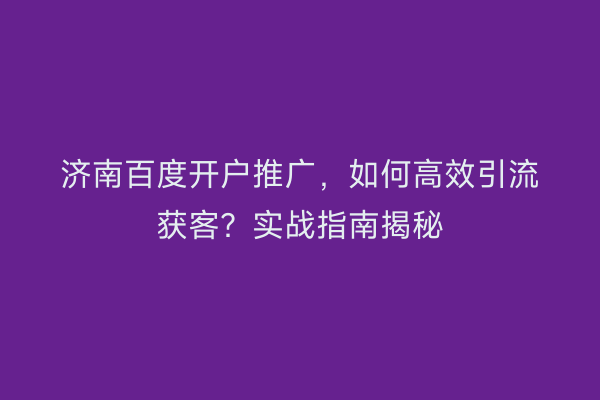 济南百度开户推广，如何高效引流获客？实战指南揭秘