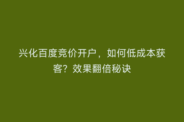 兴化百度竞价开户，如何低成本获客？效果翻倍秘诀