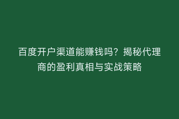 百度开户渠道能赚钱吗？揭秘代理商的盈利真相与实战策略