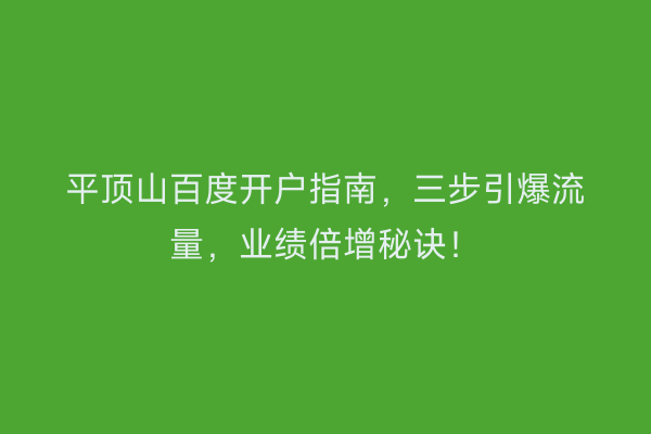 平顶山百度开户指南，三步引爆流量，业绩倍增秘诀！