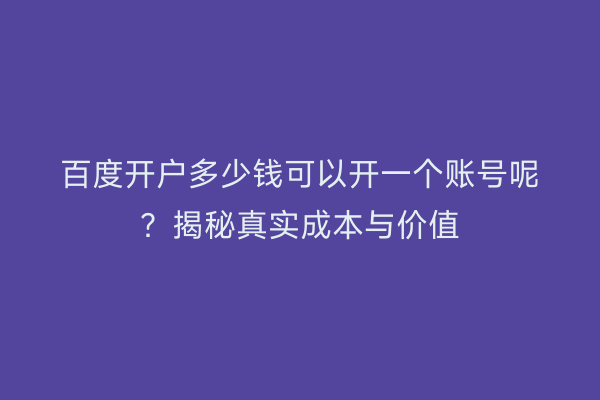 百度开户多少钱可以开一个账号呢？揭秘真实成本与价值