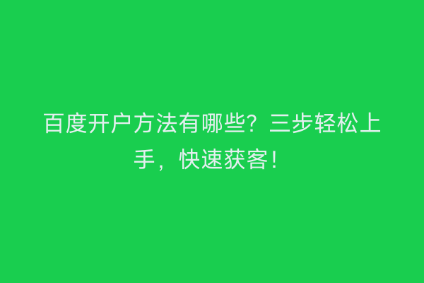 百度开户方法有哪些？三步轻松上手，快速获客！