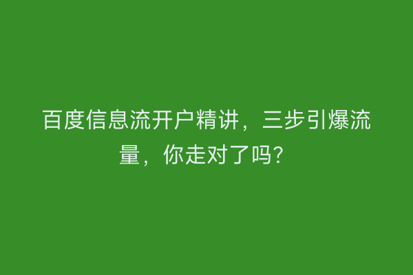 百度信息流开户精讲，三步引爆流量，你走对了吗？