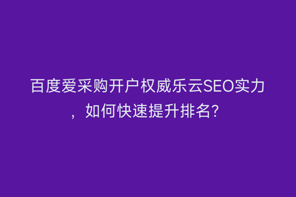 百度爱采购开户权威乐云SEO实力，如何快速提升排名？