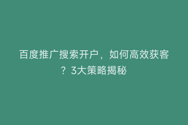 百度推广搜索开户,如何高效获客?3大策略揭秘