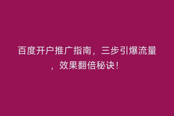 百度开户推广指南，三步引爆流量，效果翻倍秘诀！