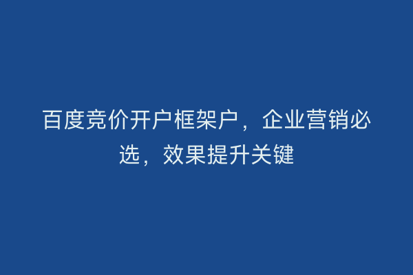 百度竞价开户框架户，企业营销必选，效果提升关键