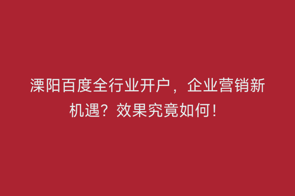 溧阳百度全行业开户，企业营销新机遇？效果究竟如何！