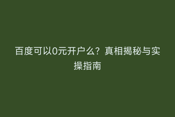 百度可以0元开户么？真相揭秘与实操指南