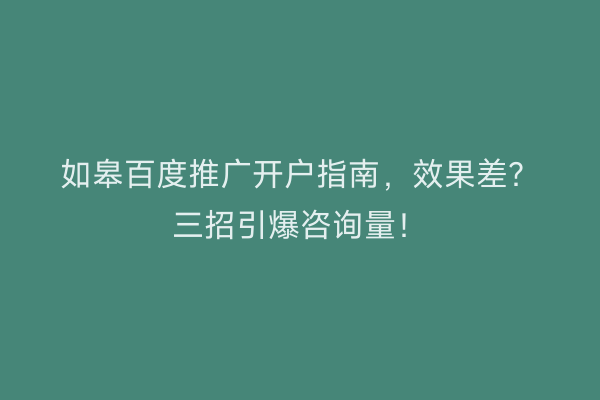 如皋百度推广开户指南，效果差？三招引爆咨询量！