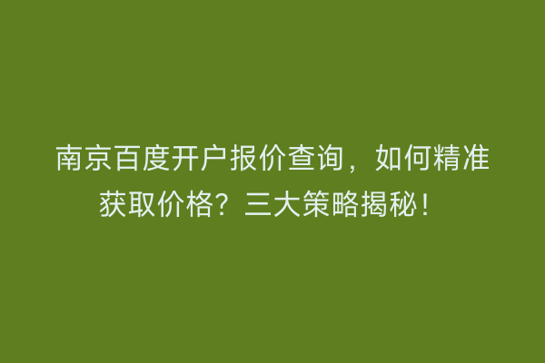 南京百度开户报价查询，如何精准获取价格？三大策略揭秘！