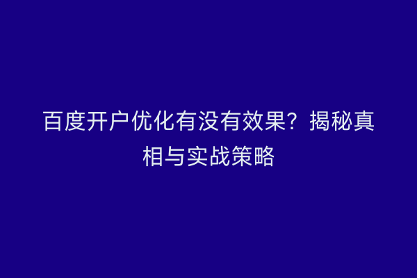 百度开户优化有没有效果？揭秘真相与实战策略