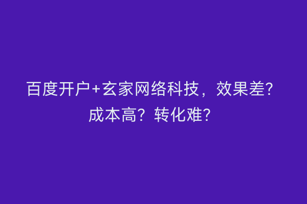 百度开户+玄家网络科技，效果差？成本高？转化难？