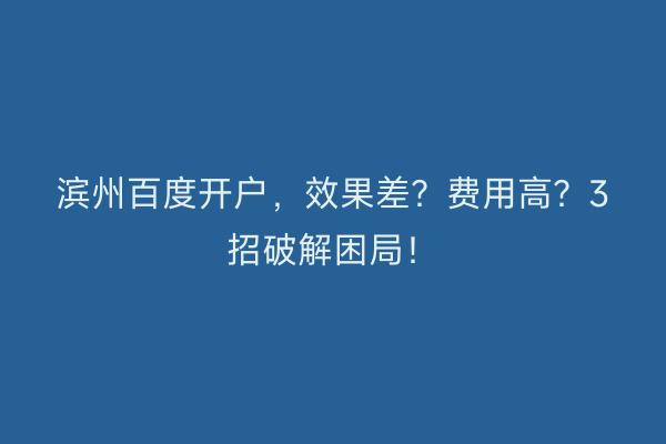 滨州百度开户，效果差？费用高？3招破解困局！