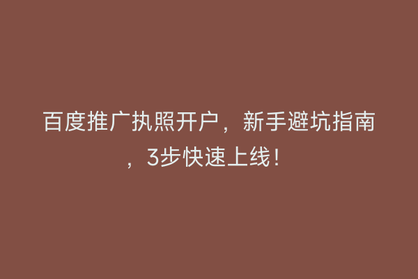 百度推广执照开户，新手避坑指南，3步快速上线！