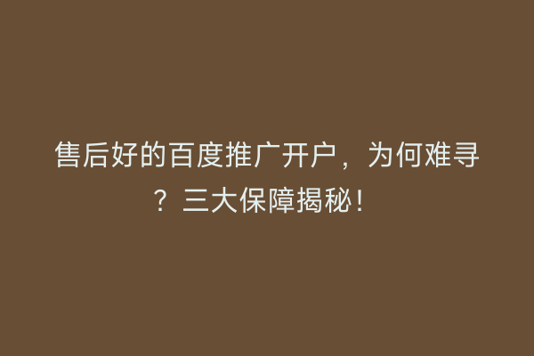 售后好的百度推广开户，为何难寻？三大保障揭秘！