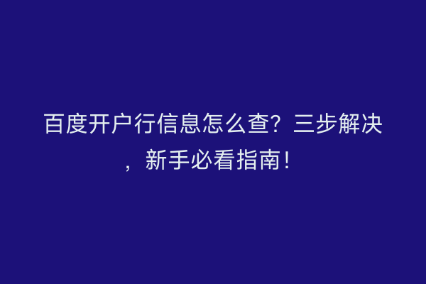 百度开户行信息怎么查？三步解决，新手必看指南！