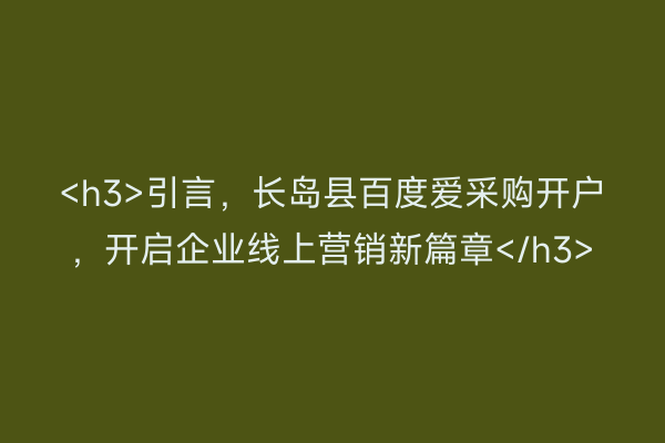 <h3>引言，长岛县百度爱采购开户，开启企业线上营销新篇章</h3>