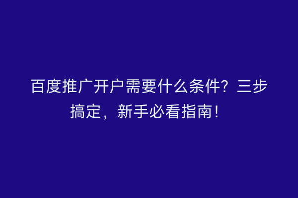 百度推广开户需要什么条件？三步搞定，新手必看指南！