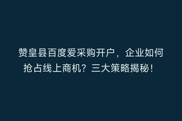 赞皇县百度爱采购开户，企业如何抢占线上商机？三大策略揭秘！