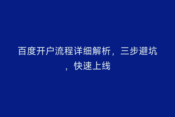 百度开户流程详细解析，三步避坑，快速上线