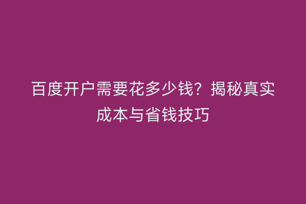 百度开户需要花多少钱?揭秘真实成本与省钱技巧