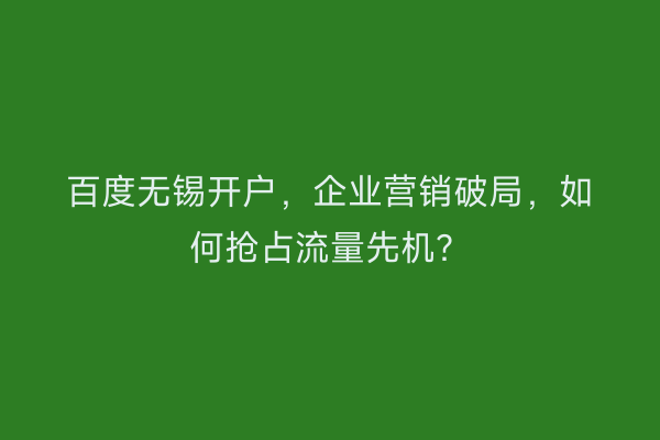 百度无锡开户，企业营销破局，如何抢占流量先机？