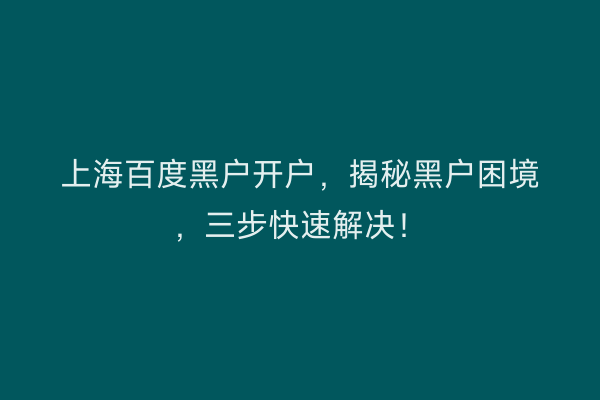 上海百度黑户开户，揭秘黑户困境，三步快速解决！