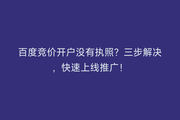 百度竞价开户没有执照?三步解决,快速上线推广!