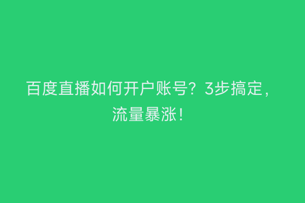 百度直播如何开户账号？3步搞定，流量暴涨！