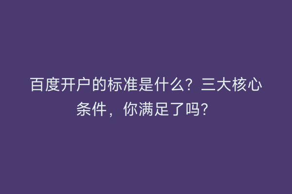 百度开户的标准是什么？三大核心条件，你满足了吗？