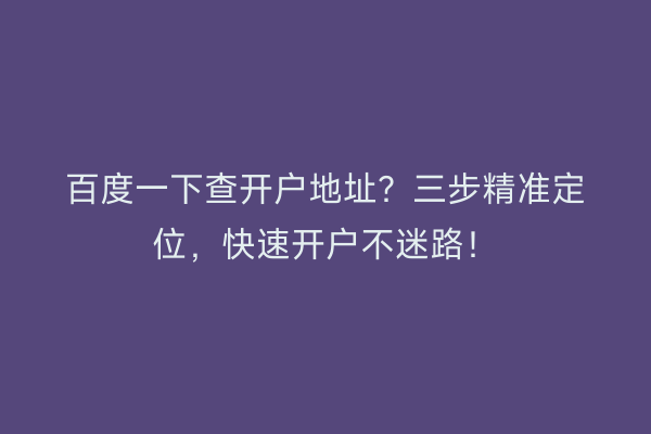 百度一下查开户地址？三步精准定位，快速开户不迷路！