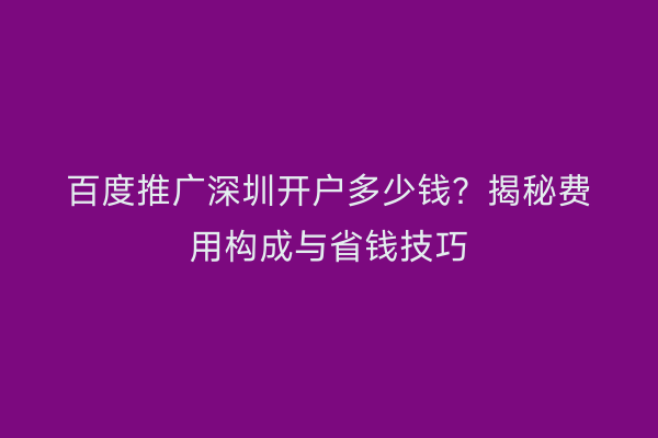 百度推广深圳开户多少钱？揭秘费用构成与省钱技巧