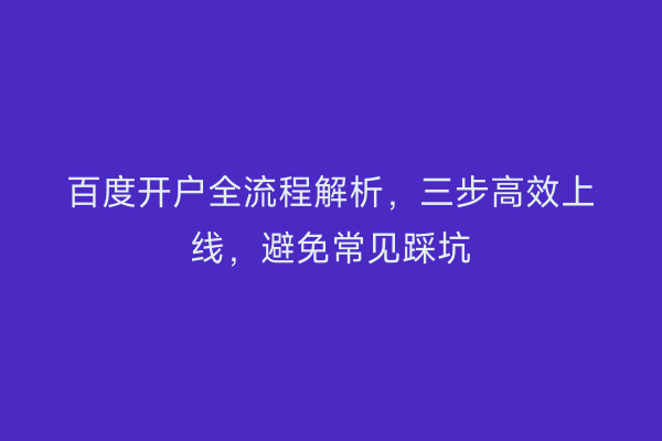 百度开户全流程解析，三步高效上线，避免常见踩坑