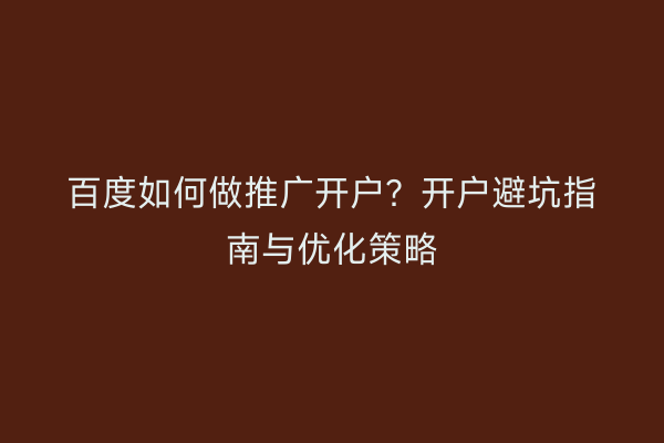 百度如何做推广开户？开户避坑指南与优化策略