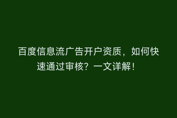 百度信息流广告开户资质，如何快速通过审核？一文详解！