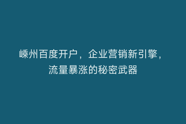嵊州百度开户，企业营销新引擎，流量暴涨的秘密武器