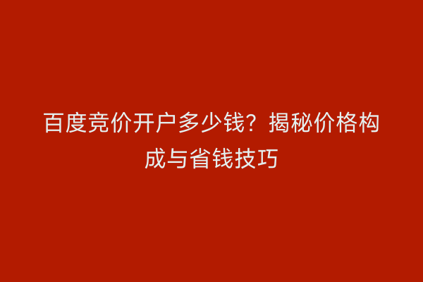 百度竞价开户多少钱？揭秘价格构成与省钱技巧