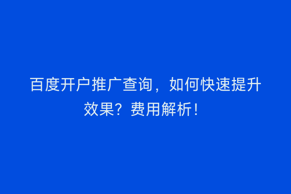 百度开户推广查询，如何快速提升效果？费用解析！