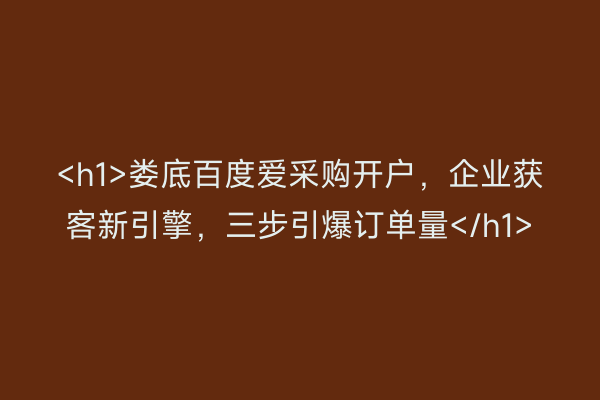 <h1>娄底百度爱采购开户，企业获客新引擎，三步引爆订单量</h1>