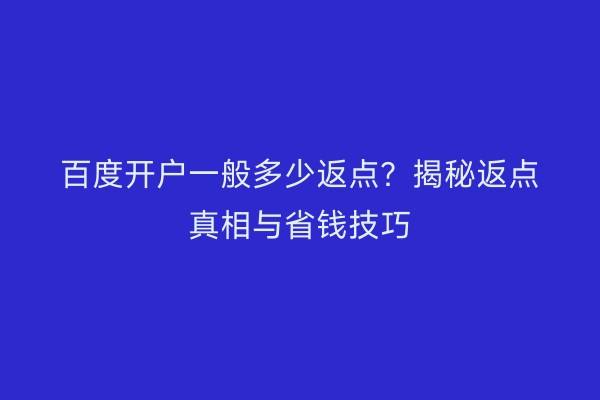 百度开户一般多少返点？揭秘返点真相与省钱技巧