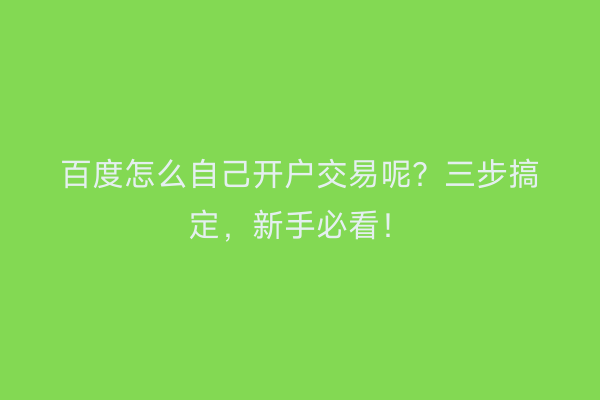 百度怎么自己开户交易呢?三步搞定,新手必看!
