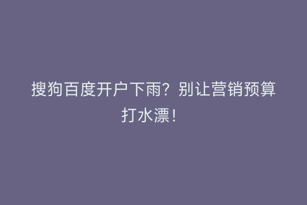 搜狗百度开户下雨？别让营销预算打水漂！