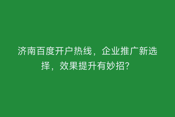济南百度开户热线，企业推广新选择，效果提升有妙招？