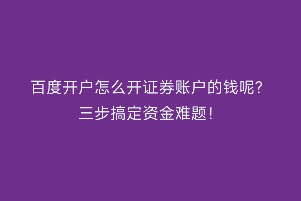 百度开户怎么开证券账户的钱呢？三步搞定资金难题！
