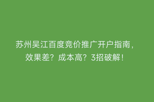 苏州吴江百度竞价推广开户指南，效果差？成本高？3招破解！