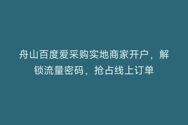 舟山百度爱采购实地商家开户，解锁流量密码，抢占线上订单